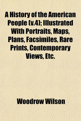 Book cover for A History of the American People (V.4); Illustrated with Portraits, Maps, Plans, Facsimiles, Rare Prints, Contemporary Views, Etc.