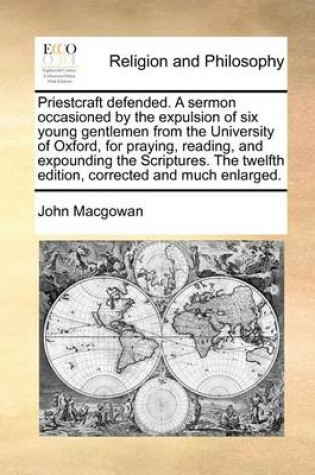 Cover of Priestcraft Defended. a Sermon Occasioned by the Expulsion of Six Young Gentlemen from the University of Oxford, for Praying, Reading, and Expounding the Scriptures. the Twelfth Edition, Corrected and Much Enlarged.