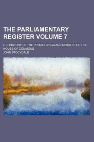 Cover of The Parliamentary Register Volume 7; Or, History of the Proceedings and Debates of the House of Commons