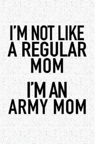 Cover of I'm Not Like a Regular Mom I'm an Army Mom