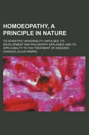Cover of Homoeopathy, a Principle in Nature; Its Scientific Universality Unfolded Its Development and Philosophy Explained and Its Applicability to the Treatment of Diseases