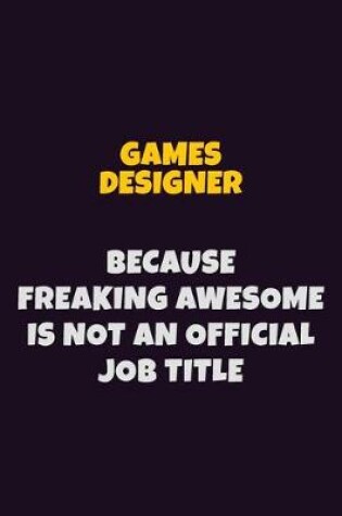 Cover of Games Designer, Because Freaking Awesome Is Not An Official Job Title