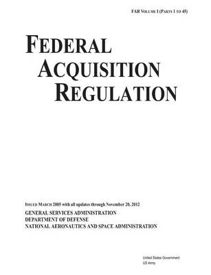 Book cover for Federal Acquisition Regulation FAR Volume I (Parts 1 to 45) Issued March 2005 with all updates through November 20, 2012