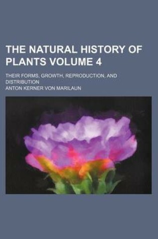 Cover of The Natural History of Plants Volume 4; Their Forms, Growth, Reproduction, and Distribution