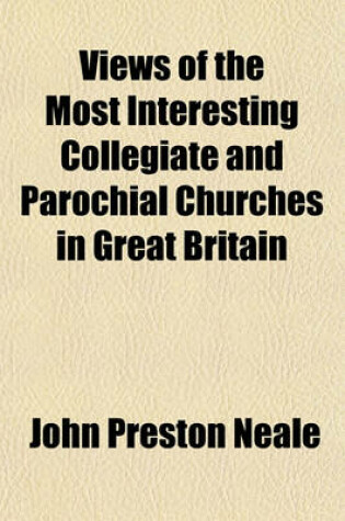 Cover of Views of the Most Interesting Collegiate and Parochial Churches in Great Britain (Volume 2); Including Screens, Fonts, Monuments, &C., &C