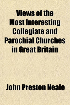 Book cover for Views of the Most Interesting Collegiate and Parochial Churches in Great Britain (Volume 2); Including Screens, Fonts, Monuments, &C., &C