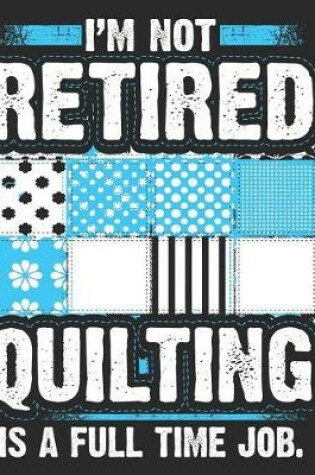 Cover of I'm Not Retired Quilting Is a Full Time Job.