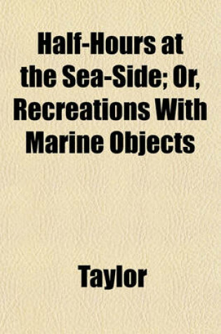 Cover of Half-Hours at the Sea-Side; Or, Recreations with Marine Objects