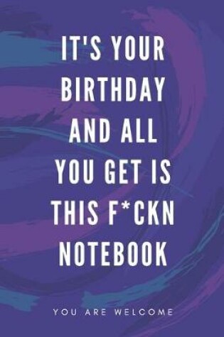 Cover of It's Your Birthday And All You Get Is This F*ckn Notebook