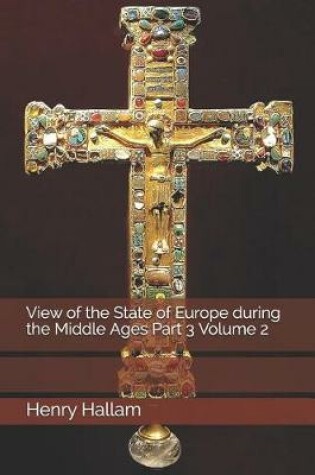 Cover of View of the State of Europe During the Middle Ages Part 3 Volume 2