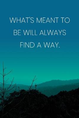 Book cover for Inspirational Quote Notebook - 'What's Meant To Be Will Always Find A Way.' - Inspirational Journal to Write in - Inspirational Quote Diary