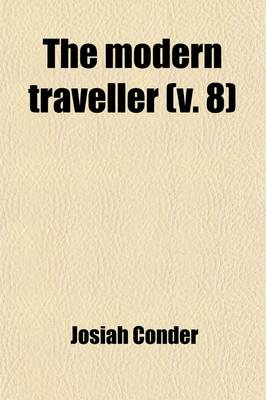 Book cover for The Modern Traveller (Volume 8); A Description, Geographical, Historical, and Topographical, of the Various Countries of the Globe