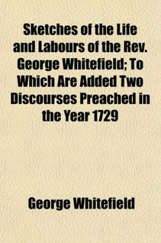 Cover of Sketches of the Life and Labours of the REV. George Whitefield; To Which Are Added Two Discourses Preached in the Year 1729