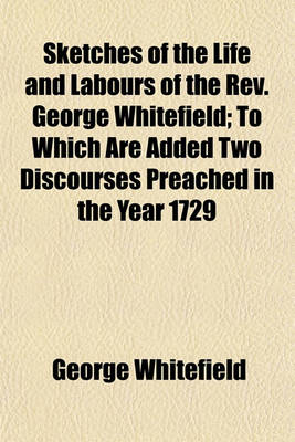 Book cover for Sketches of the Life and Labours of the REV. George Whitefield; To Which Are Added Two Discourses Preached in the Year 1729
