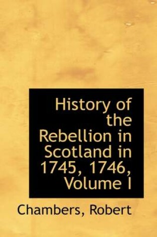 Cover of History of the Rebellion in Scotland in 1745, 1746, Volume I