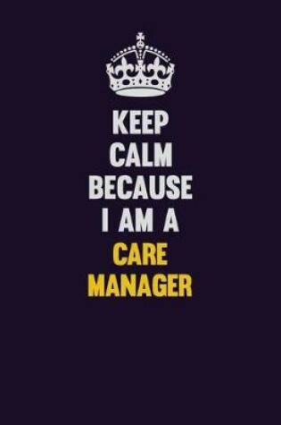 Cover of Keep Calm Because I Am A Care Manager