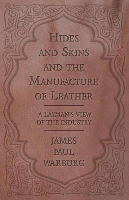Book cover for Hides and Skins and the Manufacture of Leather - A Layman's View of the Industry
