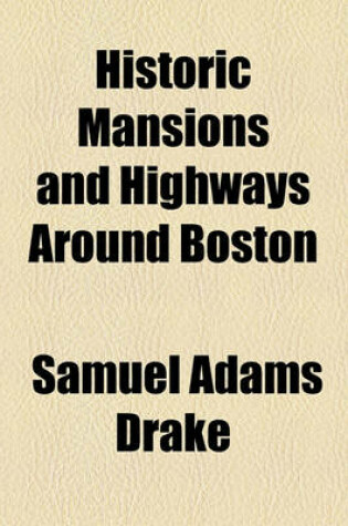 Cover of Historic Mansions and Highways Around Boston; Being a New and REV. Ed. of Old Landmarks and Historic Fields of Middlesex.