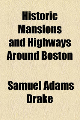 Book cover for Historic Mansions and Highways Around Boston; Being a New and REV. Ed. of Old Landmarks and Historic Fields of Middlesex.