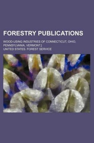 Cover of Forestry Publications; Wood-Using Industries of Connecticut, Ohio, Pennsylvania, Vermont.]