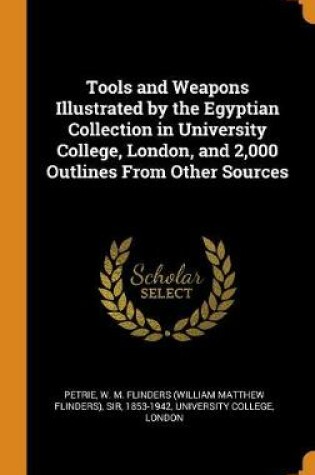 Cover of Tools and Weapons Illustrated by the Egyptian Collection in University College, London, and 2,000 Outlines from Other Sources