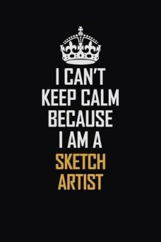 Cover of I Can't Keep Calm Because I Am A Sketch Artist