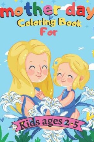 Cover of mother day Coloring Book For Kids ages 2-5