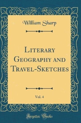 Cover of Literary Geography and Travel-Sketches, Vol. 4 (Classic Reprint)