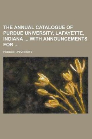 Cover of The Annual Catalogue of Purdue University, Lafayette, Indiana with Announcements for