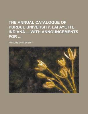 Book cover for The Annual Catalogue of Purdue University, Lafayette, Indiana with Announcements for