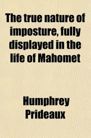 Cover of The True Nature of Imposture, Fully Displayed in the Life of Mahomet; With a Discourse Annexed for the Vindication of Christianity from the Charge of Imposture, Offered to the Consideration of the Deists of the Present Age