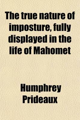 Book cover for The True Nature of Imposture, Fully Displayed in the Life of Mahomet; With a Discourse Annexed for the Vindication of Christianity from the Charge of Imposture, Offered to the Consideration of the Deists of the Present Age