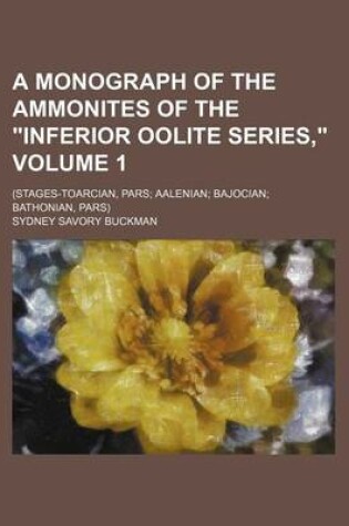 Cover of A Monograph of the Ammonites of the "Inferior Oolite Series," Volume 1; (Stages-Toarcian, Pars; Aalenian; Bajocian; Bathonian, Pars)