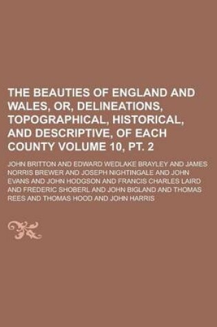 Cover of The Beauties of England and Wales, Or, Delineations, Topographical, Historical, and Descriptive, of Each County Volume 10, PT. 2