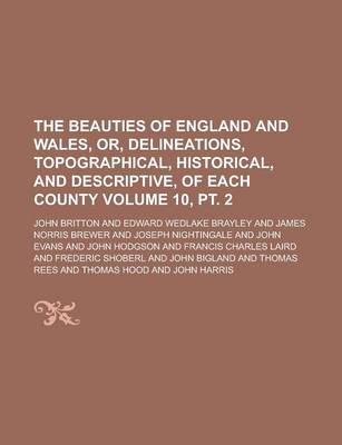 Book cover for The Beauties of England and Wales, Or, Delineations, Topographical, Historical, and Descriptive, of Each County Volume 10, PT. 2