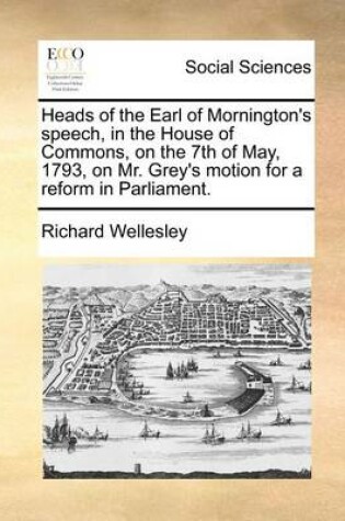 Cover of Heads of the Earl of Mornington's speech, in the House of Commons, on the 7th of May, 1793, on Mr. Grey's motion for a reform in Parliament.