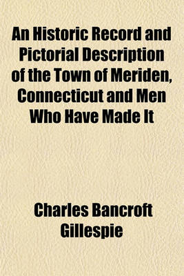 Book cover for An Historic Record and Pictorial Description of the Town of Meriden, Connecticut and Men Who Have Made It