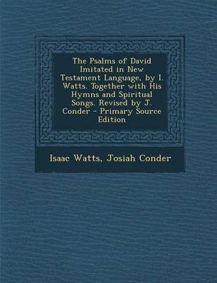 Book cover for The Psalms of David Imitated in New Testament Language, by I. Watts. Together with His Hymns and Spiritual Songs. Revised by J. Conder - Primary Sourc