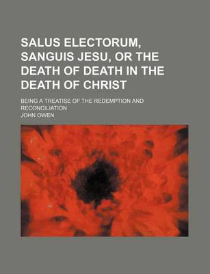 Book cover for Salus Electorum, Sanguis Jesu, or the Death of Death in the Death of Christ; Being a Treatise of the Redemption and Reconciliation