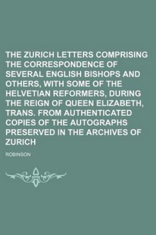 Cover of The Zurich Letters Comprising the Correspondence of Several English Bishops and Others, with Some of the Helvetian Reformers, During the Reign of Quee