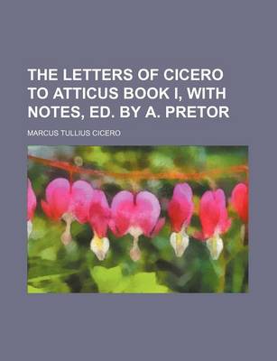 Book cover for The Letters of Cicero to Atticus Book I, with Notes, Ed. by A. Pretor