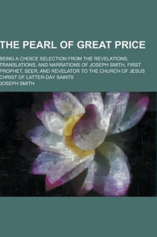 Cover of The Pearl of Great Price; Being a Choice Selection from the Revelations, Translations, and Narrations of Joseph Smith, First Prophet, Seer, and Revela