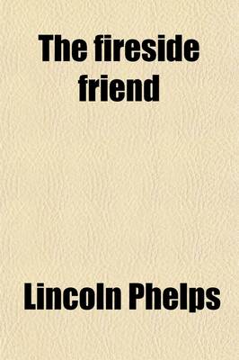 Book cover for The Fireside Friend; Or Female Student Being Advice to Young Ladies on the Important Subject of Education, with an Appendix on Moral and Religious Education, from the French of Madame de Saussure