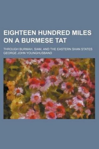 Cover of Eighteen Hundred Miles on a Burmese Tat; Through Burmah, Siam, and the Eastern Shan States