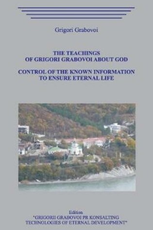 Cover of The Teachings of Grigori Grabovoi about God. Control of the Known Information to Ensure Eternal Life.