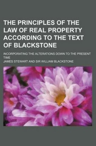 Cover of The Principles of the Law of Real Property According to the Text of Blackstone; Incorporating the Alterations Down to the Present Time
