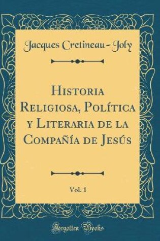 Cover of Historia Religiosa, Política y Literaria de la Compañía de Jesús, Vol. 1 (Classic Reprint)