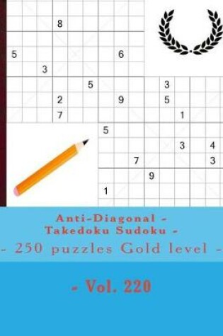 Cover of Anti-Diagonal - Takedoku Sudoku - 250 Puzzles Gold Level - Vol. 220