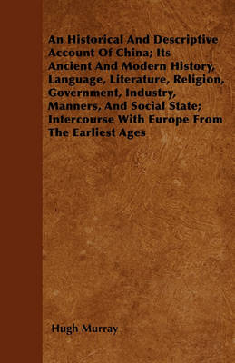 Book cover for An Historical And Descriptive Account Of China; Its Ancient And Modern History, Language, Literature, Religion, Government, Industry, Manners, And Social State; Intercourse With Europe From The Earliest Ages