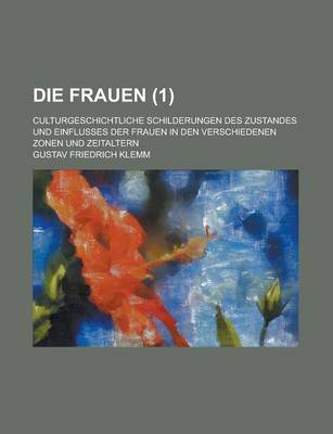 Book cover for Die Frauen (1 ); Culturgeschichtliche Schilderungen Des Zustandes Und Einflusses Der Frauen in Den Verschiedenen Zonen Und Zeitaltern